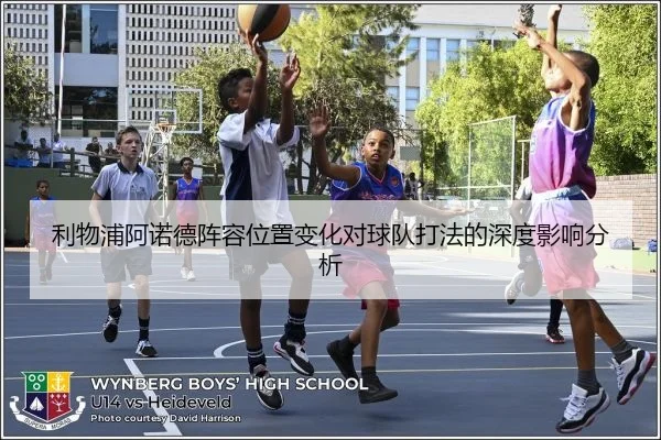 利物浦阿诺德阵容位置变化对球队打法的深度影响分析