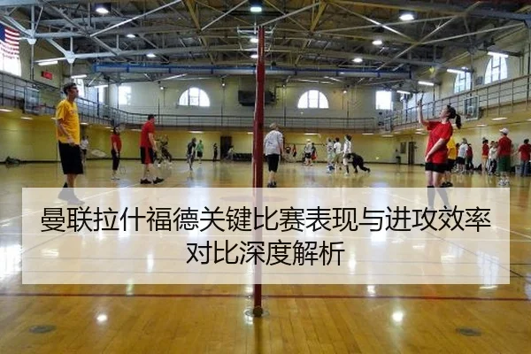 曼联拉什福德关键比赛表现与进攻效率对比深度解析