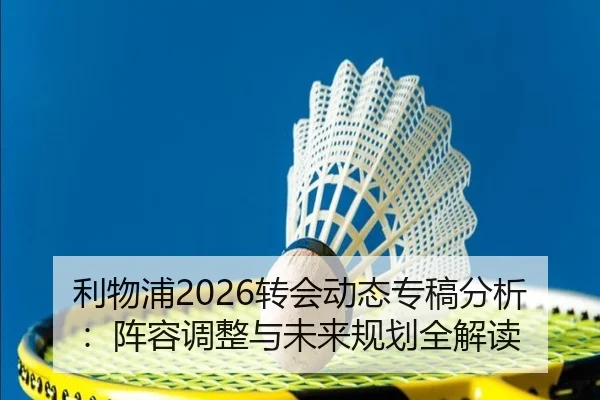 利物浦2026转会动态专稿分析：阵容调整与未来规划全解读