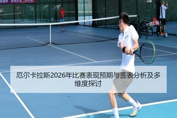 厄尔卡拉斯2026年比赛表现预期与签表分析及多维度探讨
