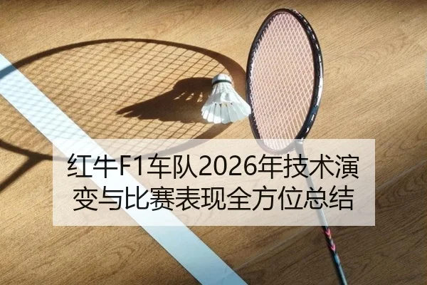 红牛F1车队2026年技术演变与比赛表现全方位总结