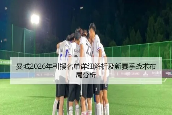 曼城2026年引援名单详细解析及新赛季战术布局分析